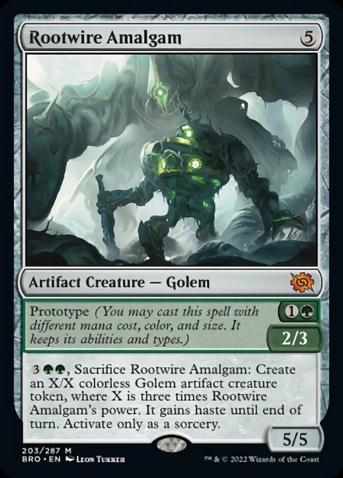Rootwire Amalgam
 Prototype {1}{G} — 2/3 (You may cast this spell with different mana cost, color, and size. It keeps its abilities and types.)
{3}{G}{G}, Sacrifice Rootwire Amalgam: Create an X/X colorless Golem artifact creature token, where X is three times Rootwire Amalgam's power. It gains haste until end of turn. Activate only as a sorcery.